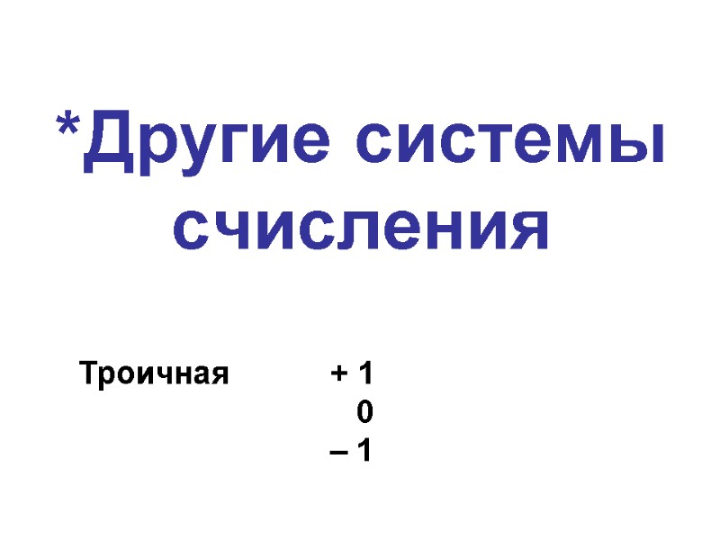 *Другие системы счисления Троичная + 1     0  – 1